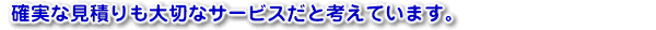 確実な見積もりも大切なサービスだと考えています。