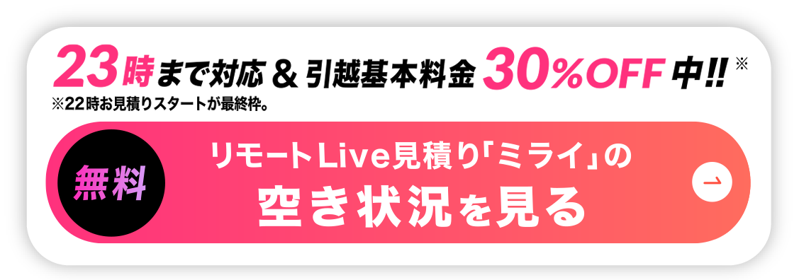 リモート引越し見積りの空き状況を見る-23時まで対応＆基本料金30%off中!!