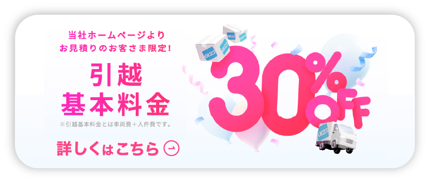 当社のホームページよりお見積りのお客様限定!引越基本料金30%OFF!
