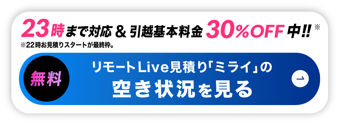 リモート引越し見積りの空き状況を見る-22時~23時まで対応&基本料金30%off中!!