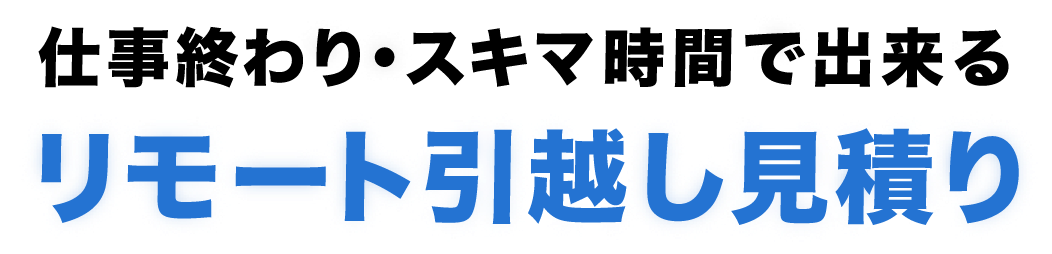 仕事終わり・スキマ時間で出来るリモート引越し見積り