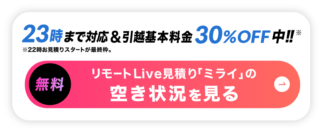 リモート引越し見積りの空き状況を見る-22時～23時まで対応＆基本料金30%off中!!
