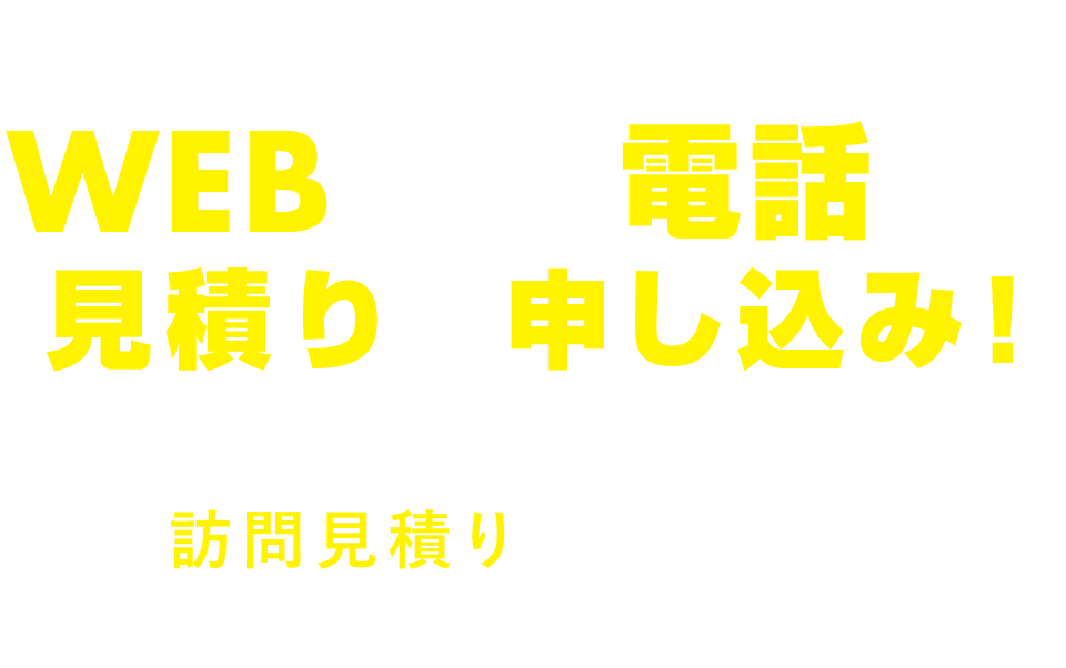 まずはWEBまたは電話から見積りの申し込み！