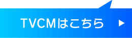 TVCMはこちら