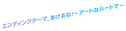 エンディングテーマ_あげるね!~アートなハートで~