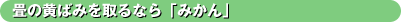 畳の黄ばみを取るなら「みかん」